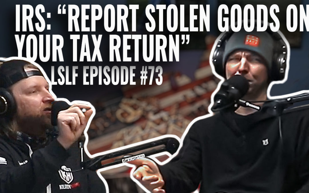 The IRS Wants STOLEN GOODS Reported On Your TAXES, And A General Theme of Stupid: LSLF Episode #73