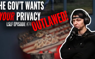 The GOVERNMENT Wants To OUTLAW Your PRIVACY – LSLF Episode #74